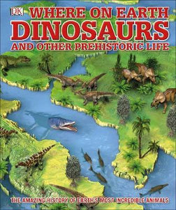 What's Where on Earth Dinosaurs and Other Prehistoric Life : The amazing history of earth's most incredible animals